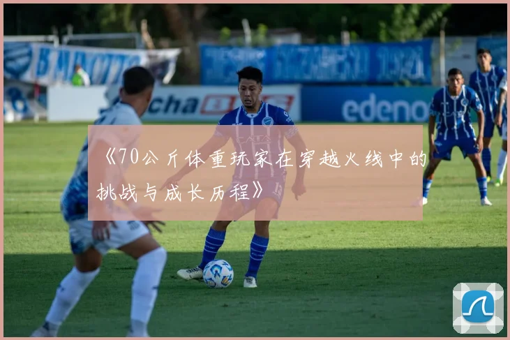 《70公斤体重玩家在穿越火线中的挑战与成长历程》