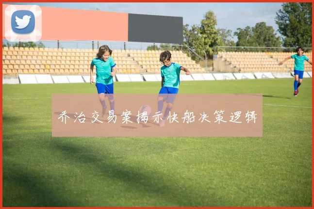 乔治交易案揭示快船决策逻辑