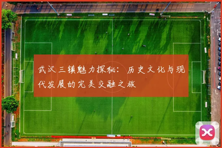 武汉三镇魅力探秘：历史文化与现代发展的完美交融之旅