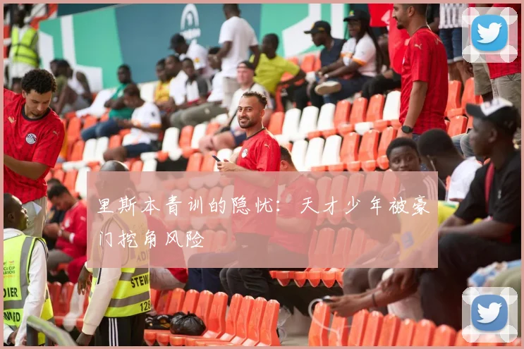 里斯本青训的隐忧：天才少年被豪门挖角风险