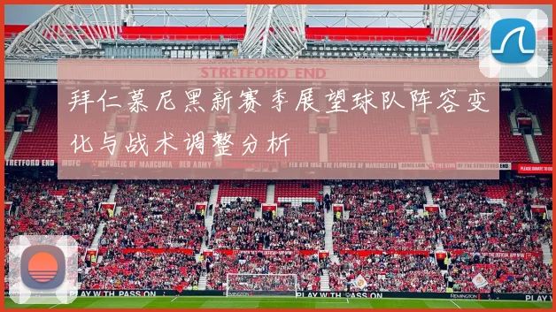 拜仁慕尼黑新赛季展望球队阵容变化与战术调整分析