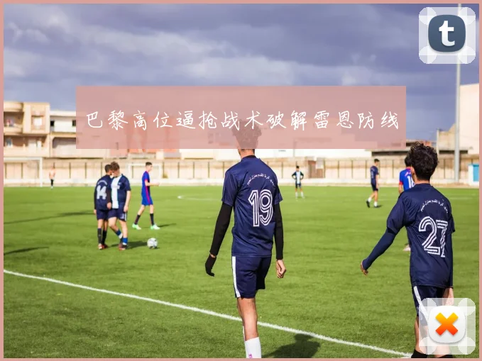 巴黎高位逼抢战术破解雷恩防线