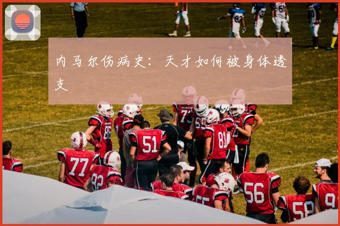 内马尔伤病史：天才如何被身体透支