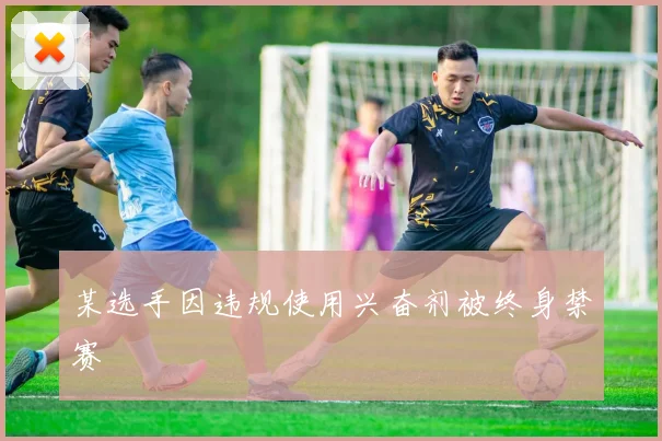 某选手因违规使用兴奋剂被终身禁赛