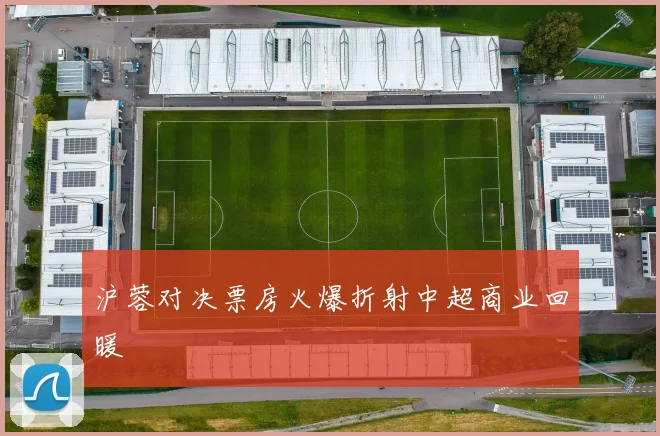 沪蓉对决票房火爆折射中超商业回暖