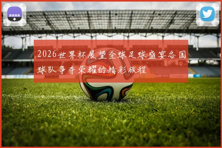 2026世界杯展望全球足球盛宴各国球队争夺荣耀的精彩旅程
